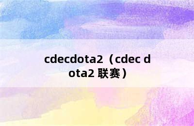 cdecdota2（cdec dota2 联赛）